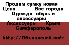 Продам сумку новая › Цена ­ 3 000 - Все города Одежда, обувь и аксессуары » Аксессуары   . Крым,Симферополь